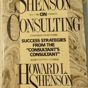 Shenson on Consulting: Success Strategies From the Consultant's Consultant