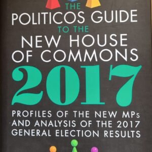 The Politicos Guide the New House of Commons 2017: Profiles of the New MPs and Analysis of the 2017 General Election Results