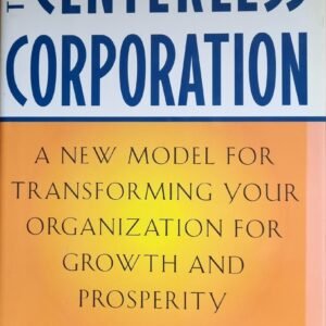 Centerless Corporation: Anew Model for Transforming Your Organisation for Growth and Prosperity