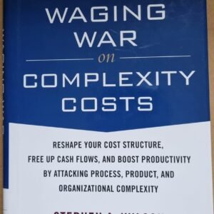 Waging War on Costs: Reshape Your Cost Structure, Free Up Cash Flows and Boost Productivity By Attacking Process, Product and Organizational Complexity