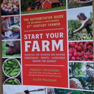 Start Your Farm: The Authoritative Guide to Becoming a Sustainable 21st-Century Farmer