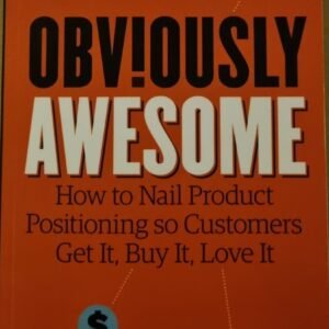 Obviously Awesome: How To Nail Product Positioning  So Customers Get It. Buy It. Love It