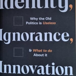Identity-Ignorance-Innovation: Why the Old Politics is Useless & What to Do About It