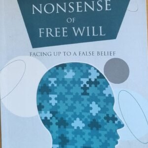 The Nonsense of Free Will: Facing Up To A False Belief