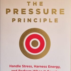 The Pressure Principle: Handle Stress, Harness Energy, and Perform When It Counts