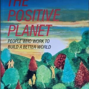 The Positive Planet: People Who To Build A Better World