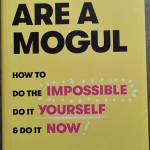 You Are A Mogul: How To Do The Impossible: Do It Yourself: & Do It Now