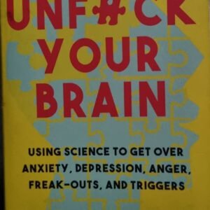 Unf#uck Your Brain: Using Science to Get Over Anxiety, Depression, Anger, Freak-Out, and Triggers