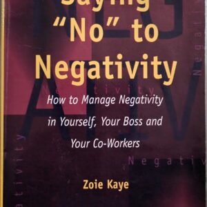 Saying “No” to Negativity: How to Manage Negativity in Yourself, Your Boss and Your Co-Workers