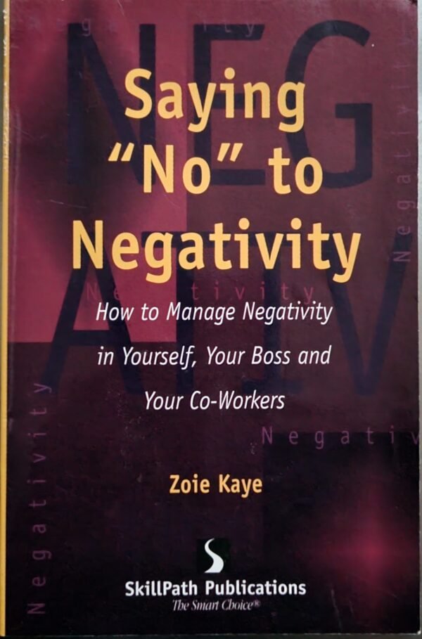 Saying “No” to Negativity: How to Manage Negativity in Yourself, Your Boss and Your Co-Workers