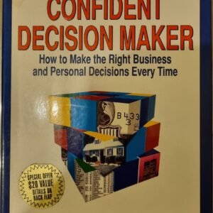 The Confident Decision Maker: How To Make the Right Business and Personal Decisions Every Time