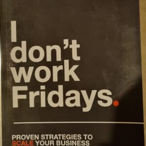 I Don't Work Fridays: Proven Strategies to Scale Your Business and Not Be a Slave to It