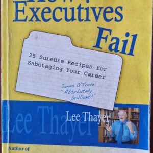How Executives Fail: 25 Surefire Recipes for Sabotaging Your Career
