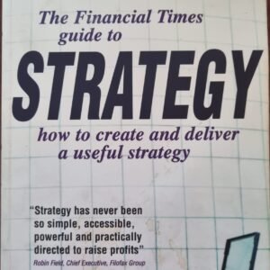 The Financial Times Guide to Strategy: How to Create and Deliver a Useful Strategy