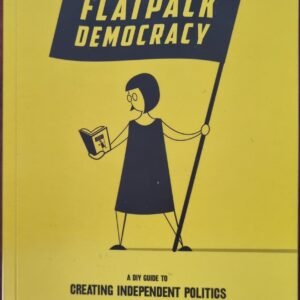 Flatpack Democracy: A DIY Guide to Creating Independent Politics