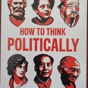How to Think Politically: Sages, Scholars, and Statesmen Whose Ideas Have Shaped the World