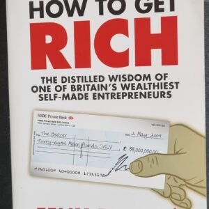How To Get Rich: The Distilled Wisdom of One of Britain's Wealthiest Self-Made Entrepreneurs