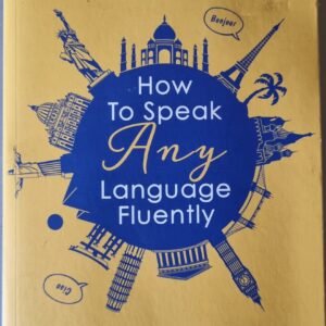 How to Speak Any Language Fluently: Fun, Stimulating and Effective Methods to Help Anyone Learn Language Faster