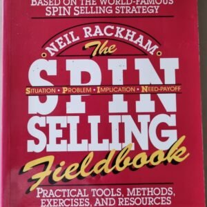The Situation.Problem.Implication.Need-Payoff (SPIN) Selling Fieldbook: Practical Tools, Methods, Excercises, and Resources