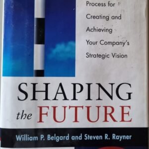 Shaping the Future: A Dynamic Process for Creating and Achieving Your Company's Strategic Vision