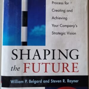 Shaping The Future: A Dynamic Process For Creating and Achieving Your Company's Strategic Vision by William P. Belgard and Steven R. Rayner