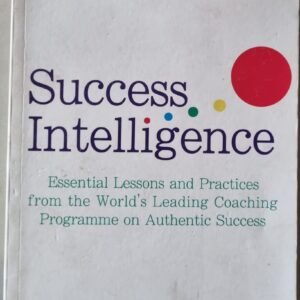 Success Intelligence: Essential Lessons and Practices from the World's Leading Coaching Programme on Authentic Success