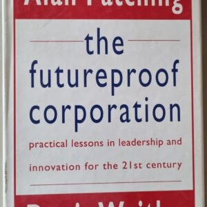 The FutureProof Corporation: Practical Lessons in Leadership and Innovation for the 21st Century by Alan Patching