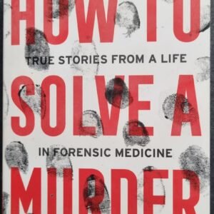 How To Solve a Murder: True Stories from a Life in Forensic Medicine
