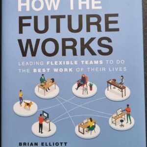 How The Future Works: Leading Flexible Teams To Do The Best Work of Their Lives