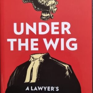 Under The Wig: A Lawyer's Stories of Murder, Guilt and Innocence