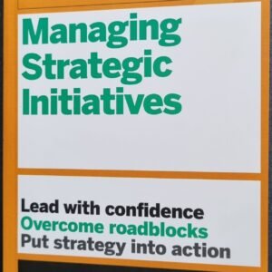 HBR Guide To Managing Strategic Initiatives: Lead with Confidence, Overcome Roadblocks, Put Strategy Into Action
