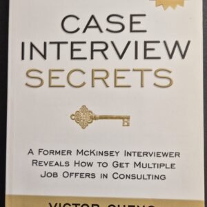 Case Interview Secrets: A Former McKinsey Interviewer Reveals How To Get Multiple Job Offers In Consulting by Victor Cheng