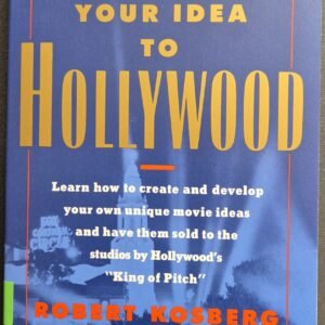 How To Sell Your Idea To Hollywood:  Learn How To Create and Develop Your Own Unique Movie Ideas and Have Them Sold To The Studies by Hollywood's ” King of Pitch” by Robert Kosberg