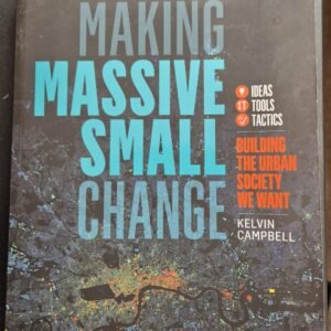 Making Massive Small Change: Building The Urban Society We Want - Ideas, Tools, Tactics by Kevin Campbell