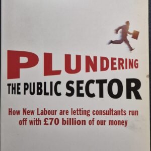 Plundering The Public Sector: How New Labour Are Letting Consultants Run Off with £70 Billion of Our Money