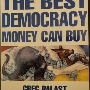 The Best Democracy Money Can Buy: An Investigative Journalist Exposes The Truth About Globalization, Corporate Cons, and High Finance Fraudsters  by Greg Palast