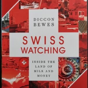 Swiss Watching: Inside The Land of Milk and Money by Diccon Bewes