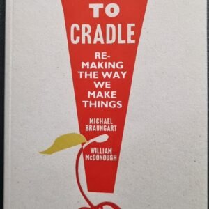 Cradle To Cradle: Re-Making The Way We Make Things by Michael Braungart and William McDonough