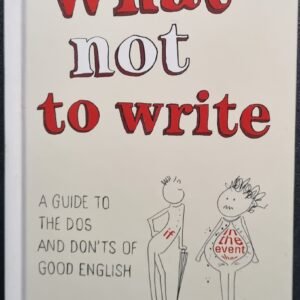 What Not to Write: A Guide to The Do's And Don'ts of Good English by