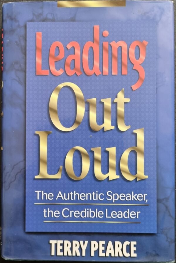 Leading Out Loud: The Authentic Speaker, The Creative Leader by Terry Pearce