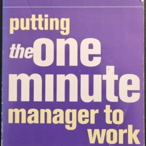 Putting The One Minute Manager To Work: A Practical Guide to Improving Performance by Ken Blanchard and Robert Lorder
