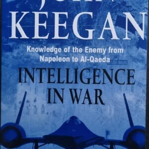 Intelligence In War: Knowledge of The Enemy From Napoleon to Al-Qaeda by John Keegan