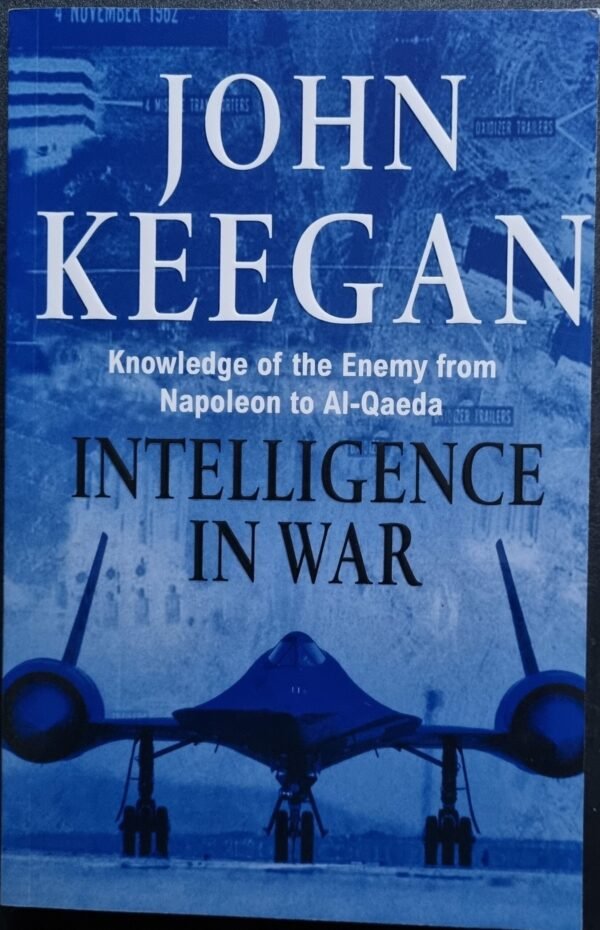 Intelligence In War: Knowledge of The Enemy From Napoleon to Al-Qaeda by John Keegan