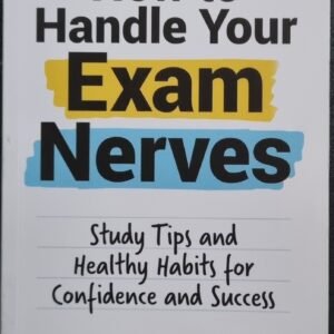 How to Handle Your Exam Nerves: Study Tips and Healthy Habits For Confidence and Success by Katherine Bebo