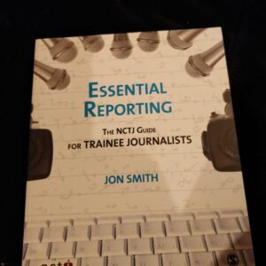 Essential Reporting: The NCTJ Guide For Trainee Journalists by John Smith