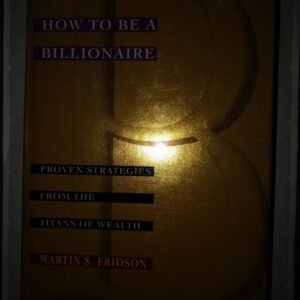 How To Be A Billionaire: Proven Strategies From The Titans of Wealth