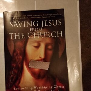 Saving Jesus From The Church: How To Stop Worshipping Christ and Start Following Jesus