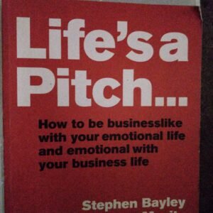 Life's a Pitch: How To Be Businesslike With Your Emotional Life And Emotional With Your Business Life