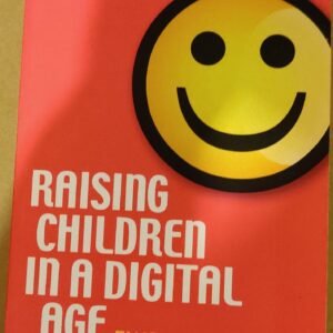 Raising Children In A Digital Age: Enjoying The Best Avoiding The Worst