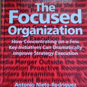 The Focused Organisation: How Concentrating on a Few Key Initiatives Can Dramatically Improve Strategy Execution